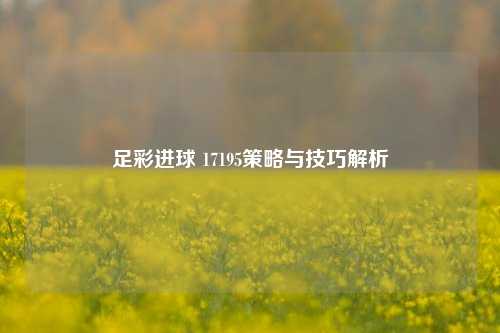 足彩进球 17195策略与技巧解析