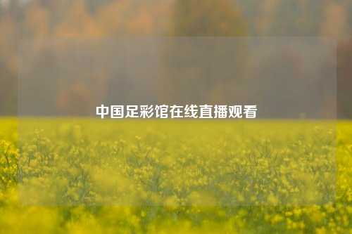 中国足彩馆在线直播观看