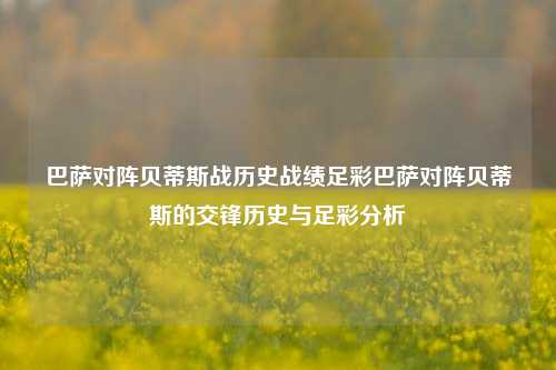 巴萨对阵贝蒂斯战历史战绩足彩巴萨对阵贝蒂斯的交锋历史与足彩分析