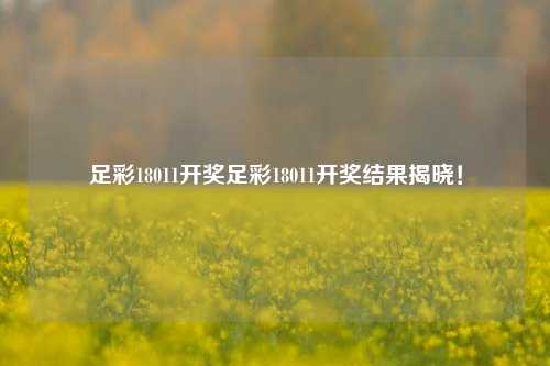 足彩18011开奖足彩18011开奖结果揭晓！