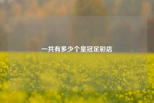 一共有多少个皇冠足彩店