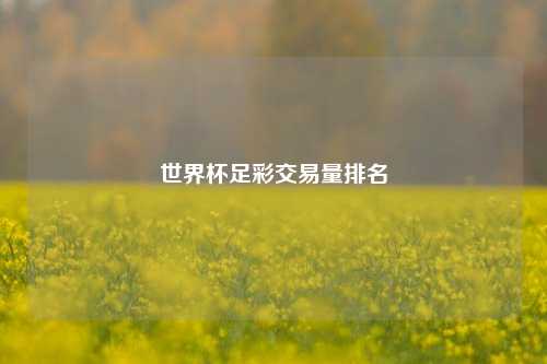 世界杯足彩交易量排名
