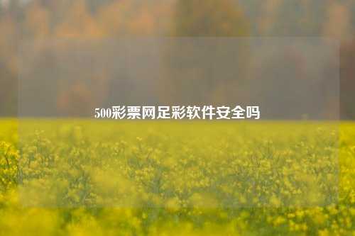 500彩票网足彩软件安全吗