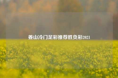 姜山冷门足彩推荐胜负彩2021