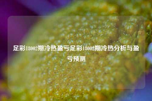 足彩18002期冷热盈亏足彩18002期冷热分析与盈亏预测