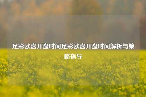 足彩欧盘开盘时间足彩欧盘开盘时间解析与策略指导