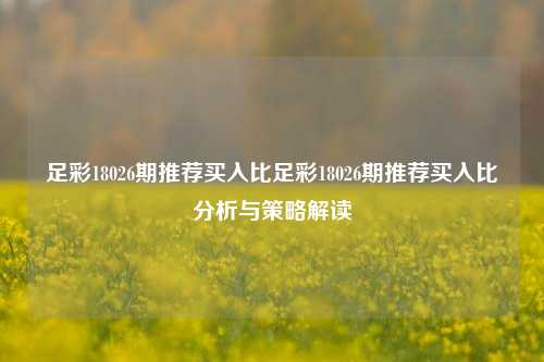 足彩18026期推荐买入比足彩18026期推荐买入比分析与策略解读