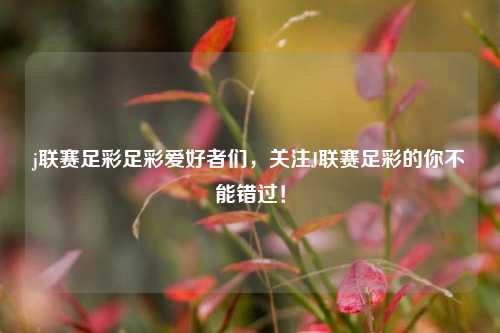 j联赛足彩足彩爱好者们，关注J联赛足彩的你不能错过！