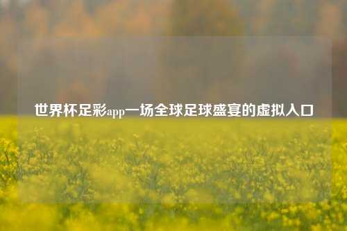 世界杯足彩app一场全球足球盛宴的虚拟入口
