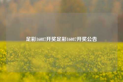 足彩16087开奖足彩16087开奖公告