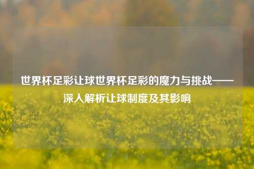 世界杯足彩让球世界杯足彩的魔力与挑战——深入解析让球制度及其影响