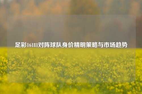 足彩16181对阵球队身价精明策略与市场趋势