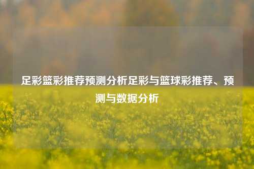 足彩篮彩推荐预测分析足彩与篮球彩推荐、预测与数据分析