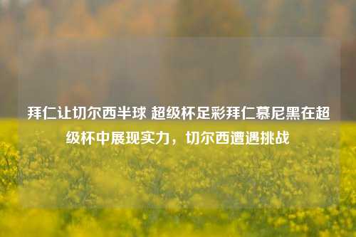 拜仁让切尔西半球 超级杯足彩拜仁慕尼黑在超级杯中展现实力，切尔西遭遇挑战