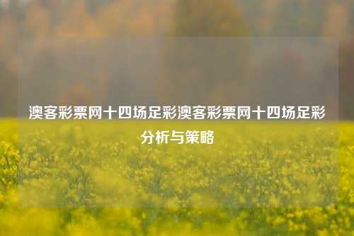 澳客彩票网十四场足彩澳客彩票网十四场足彩分析与策略