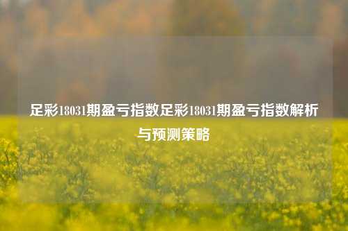 足彩18031期盈亏指数足彩18031期盈亏指数解析与预测策略
