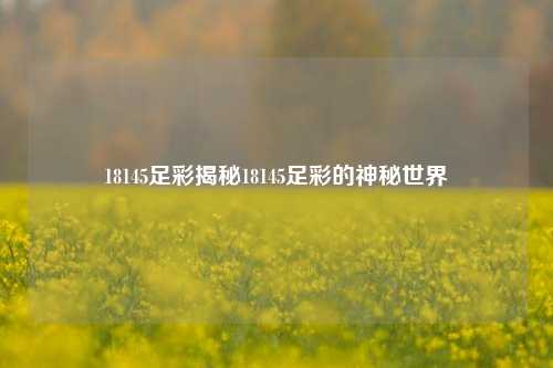 18145足彩揭秘18145足彩的神秘世界
