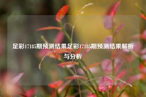 足彩17185期预测结果足彩17185期预测结果解析与分析