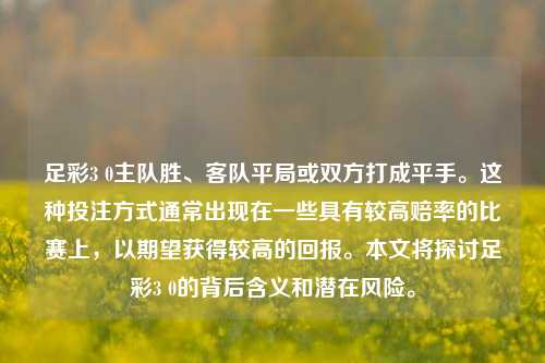 足彩3 0主队胜、客队平局或双方打成平手。这种投注方式通常出现在一些具有较高赔率的比赛上，以期望获得较高的回报。本文将探讨足彩3 0的背后含义和潜在风险。