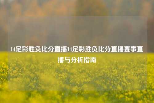 14足彩胜负比分直播14足彩胜负比分直播赛事直播与分析指南