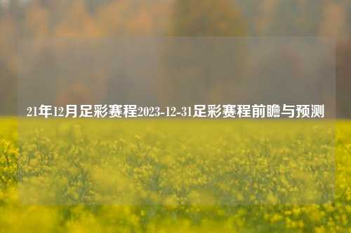 21年12月足彩赛程2023-12-31足彩赛程前瞻与预测