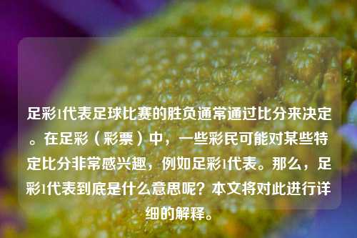 足彩1代表足球比赛的胜负通常通过比分来决定。在足彩（彩票）中，一些彩民可能对某些特定比分非常感兴趣，例如足彩1代表。那么，足彩1代表到底是什么意思呢？本文将对此进行详细的解释。