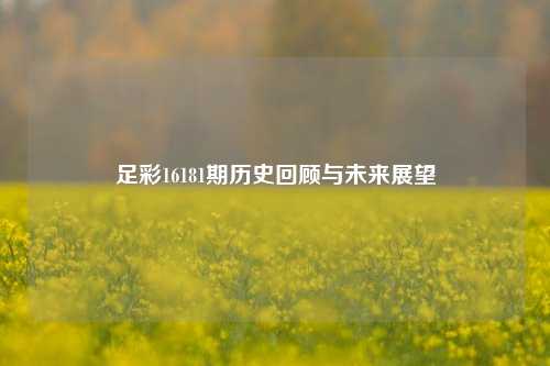 足彩16181期历史回顾与未来展望