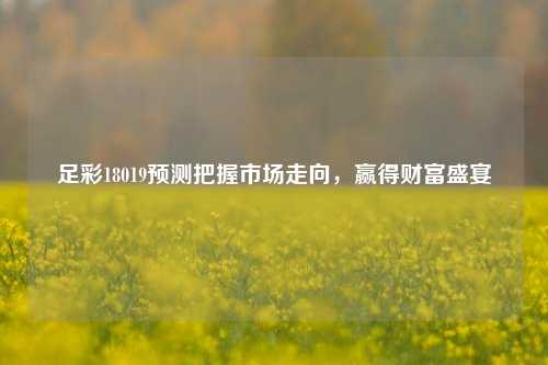 足彩18019预测把握市场走向，赢得财富盛宴