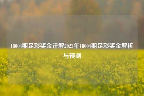 18004期足彩奖金详解2023年18004期足彩奖金解析与预测