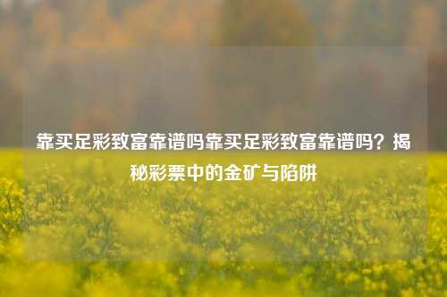 靠买足彩致富靠谱吗靠买足彩致富靠谱吗？揭秘彩票中的金矿与陷阱