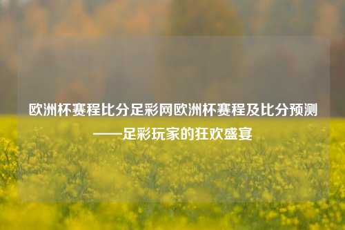 欧洲杯赛程比分足彩网欧洲杯赛程及比分预测——足彩玩家的狂欢盛宴
