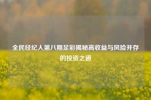 全民经纪人第八期足彩揭秘高收益与风险并存的投资之道