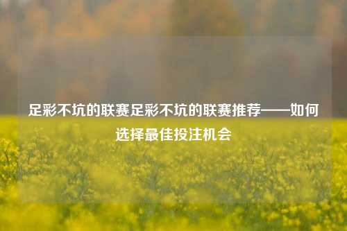足彩不坑的联赛足彩不坑的联赛推荐——如何选择最佳投注机会