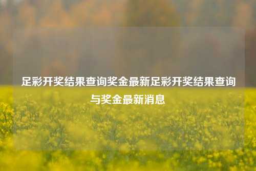 足彩开奖结果查询奖金最新足彩开奖结果查询与奖金最新消息