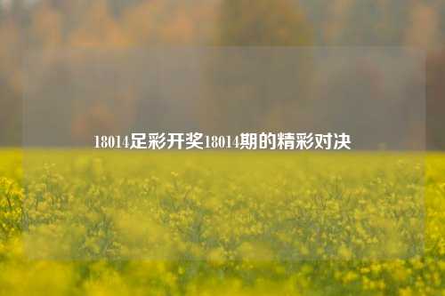 18014足彩开奖18014期的精彩对决