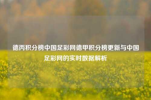 德丙积分榜中国足彩网德甲积分榜更新与中国足彩网的实时数据解析