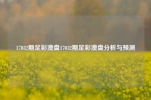 17032期足彩澳盘17032期足彩澳盘分析与预测