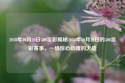 2018年10月20日500足彩揭秘2018年10月20日的500足彩赛事，一场惊心动魄的大战