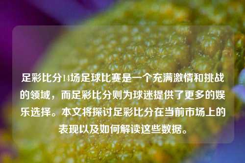 足彩比分14场足球比赛是一个充满激情和挑战的领域，而足彩比分则为球迷提供了更多的娱乐选择。本文将探讨足彩比分在当前市场上的表现以及如何解读这些数据。