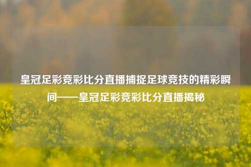 皇冠足彩竞彩比分直播捕捉足球竞技的精彩瞬间——皇冠足彩竞彩比分直播揭秘
