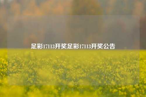 足彩17113开奖足彩17113开奖公告