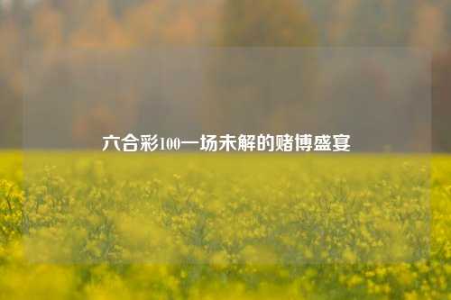 六合彩100一场未解的赌博盛宴