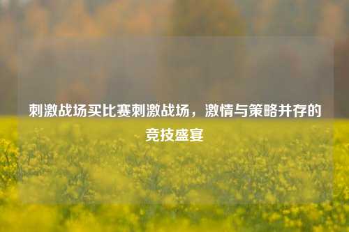 刺激战场买比赛刺激战场，激情与策略并存的竞技盛宴