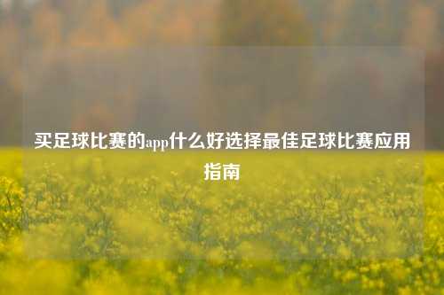 买足球比赛的app什么好选择最佳足球比赛应用指南
