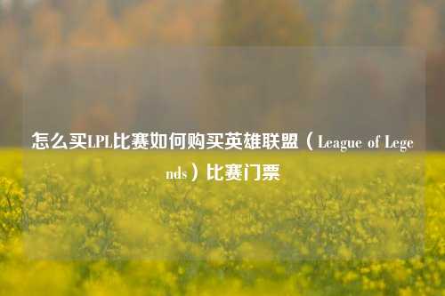 怎么买LPL比赛如何购买英雄联盟（League of Legends）比赛门票