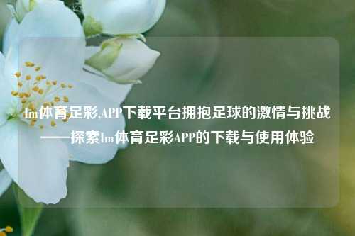 Im体育足彩,APP下载平台拥抱足球的激情与挑战——探索Im体育足彩APP的下载与使用体验