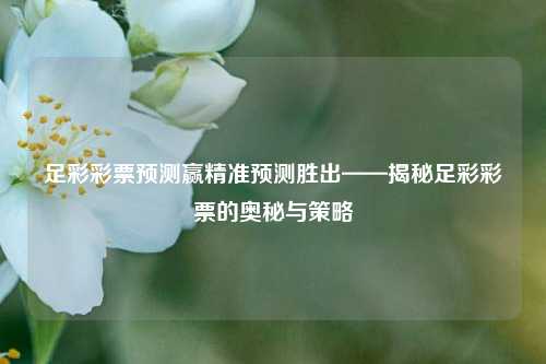 足彩彩票预测赢精准预测胜出——揭秘足彩彩票的奥秘与策略