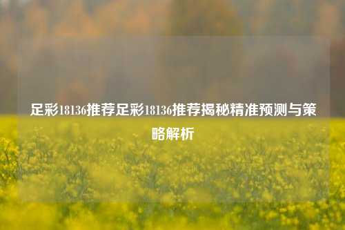 足彩18136推荐足彩18136推荐揭秘精准预测与策略解析