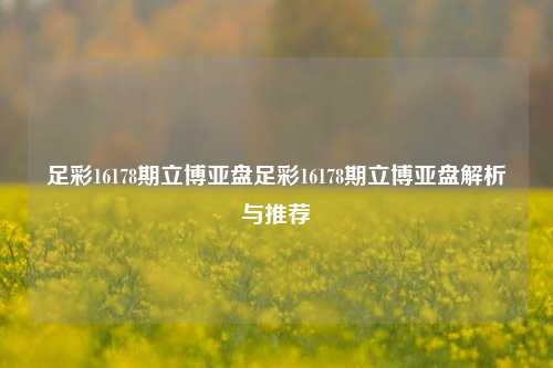 足彩16178期立博亚盘足彩16178期立博亚盘解析与推荐