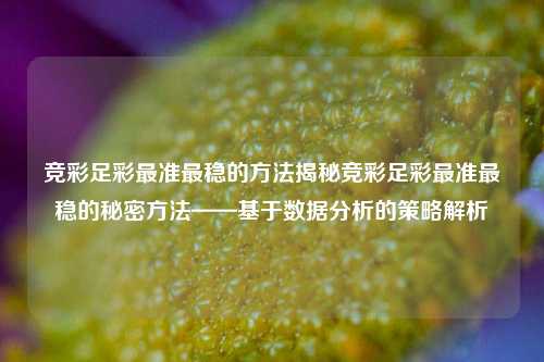 竞彩足彩最准最稳的方法揭秘竞彩足彩最准最稳的秘密方法——基于数据分析的策略解析